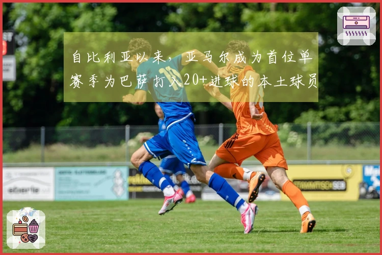 自比利亚以来，亚马尔成为首位单赛季为巴萨打入20+进球的本土球员