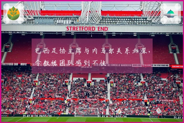 巴西足协主席与内马尔关系加深，令教练团队感到不快