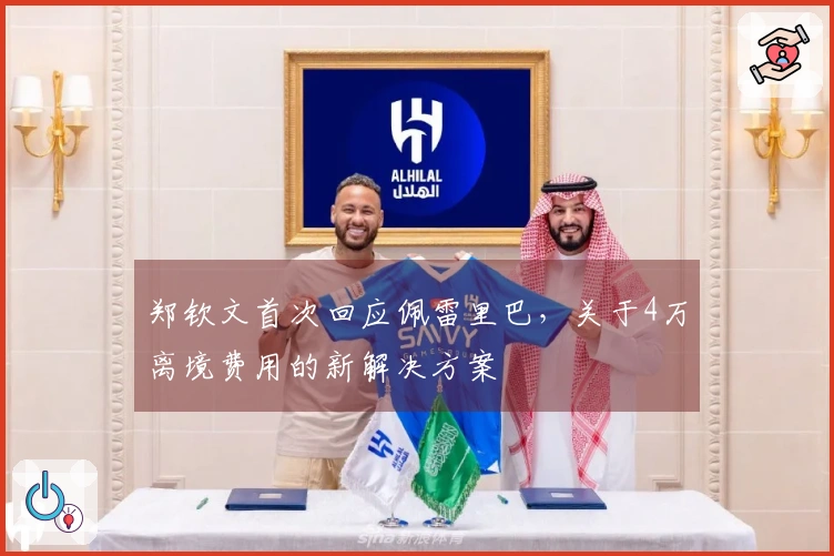 郑钦文首次回应佩雷里巴，关于4万离境费用的新解决方案