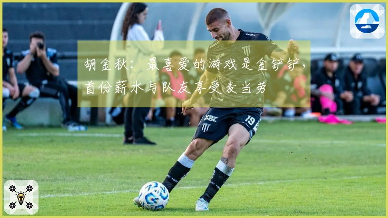 胡金秋：最喜爱的游戏是金铲铲，首份薪水与队友享受麦当劳