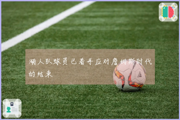 湖人队球员已着手应对詹姆斯时代的结束