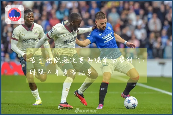 哈兰德欧冠比赛再现单场零射门，时隔六年重演此景