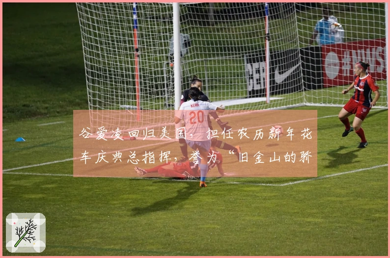 谷爱凌回归美国，担任农历新年花车庆典总指挥，誉为“旧金山的骄傲”