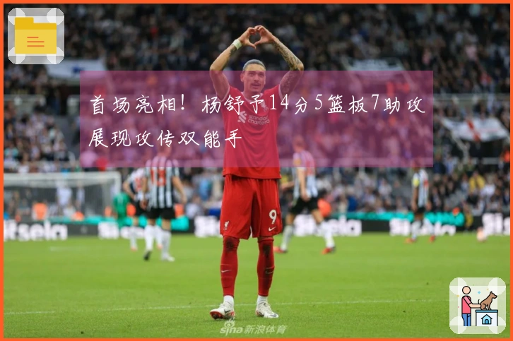 首场亮相！杨舒予14分5篮板7助攻展现攻传双能手